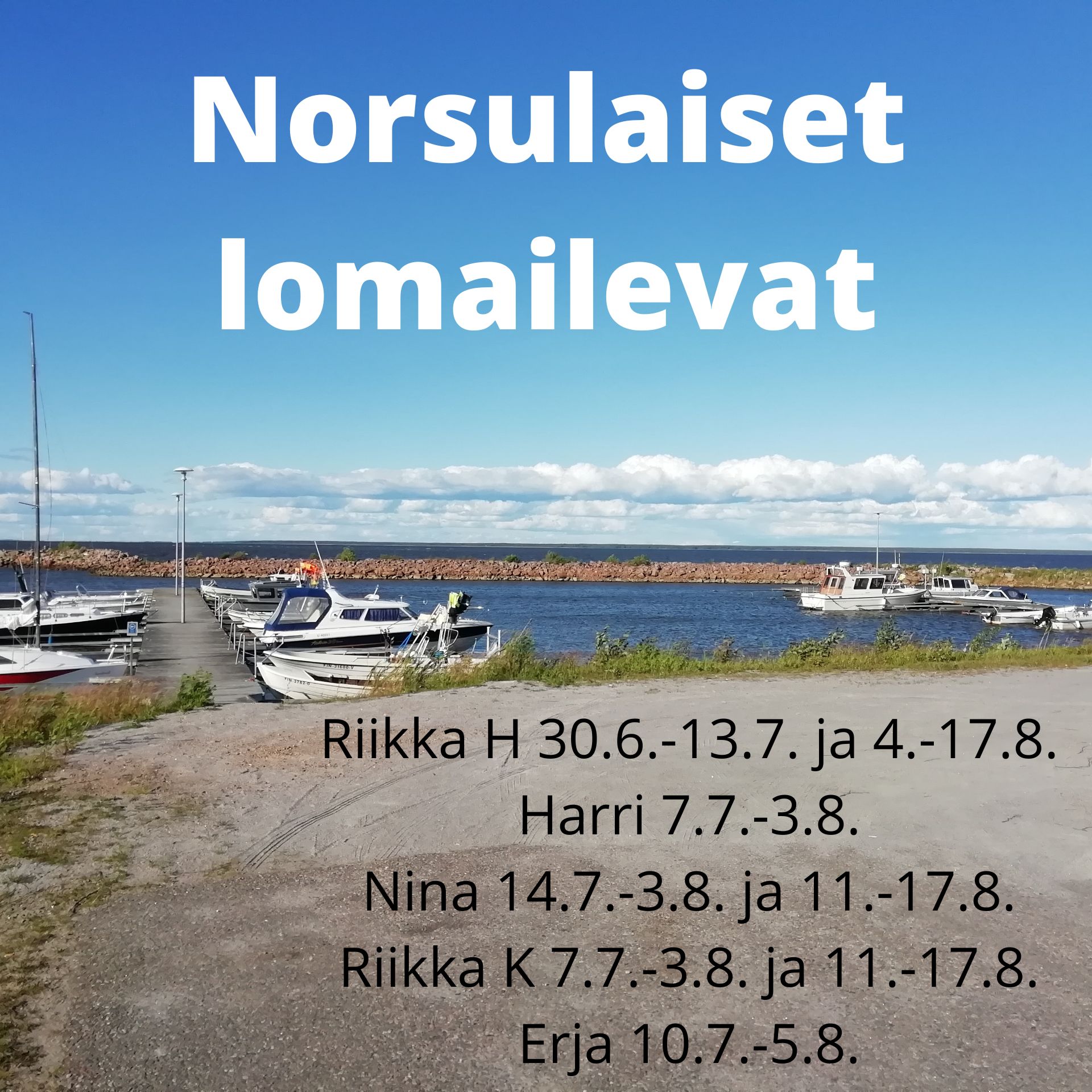 Norsulaiset lomailevat Norsulaiset lomailevat: Riikka Hautala 30.6.-13.7. ja 4.-17.8., Nina Kurunlahti 14.7.-3.8. ja 11.-17.8., Harri Kontio 7.7.-3.8., Riikka Kylmäoja 7.7.-3.8. ja 11.-17.8., Erja Simuna: 10.7.-5.8.